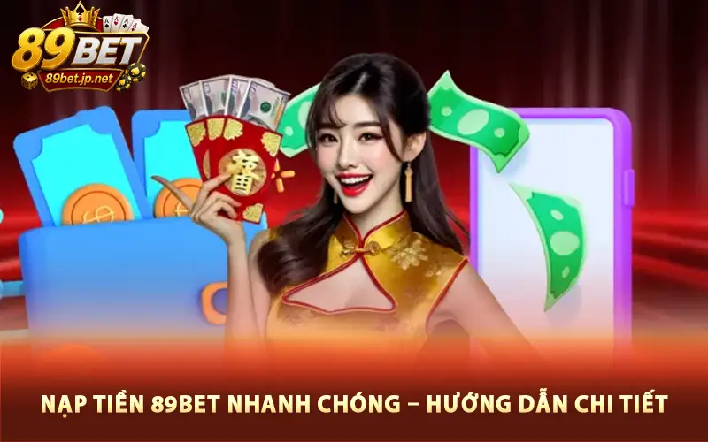 Nạp Tiền 89BET Nhanh Chóng – Hướng Dẫn Chi Tiết, An Toàn 100%