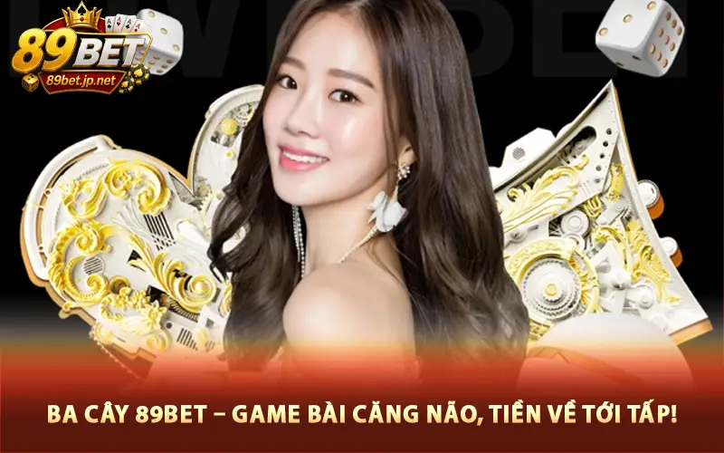 Ba Cây 89Bet – Game Bài Căng Não, Tiền Về Tới Tấp!