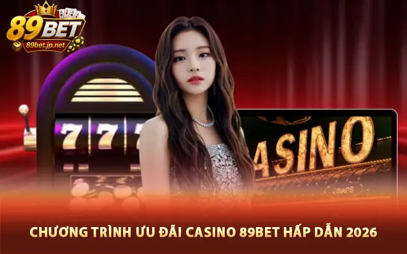 Chương trình ưu đãi Casino 89BET hấp dẫn 2026