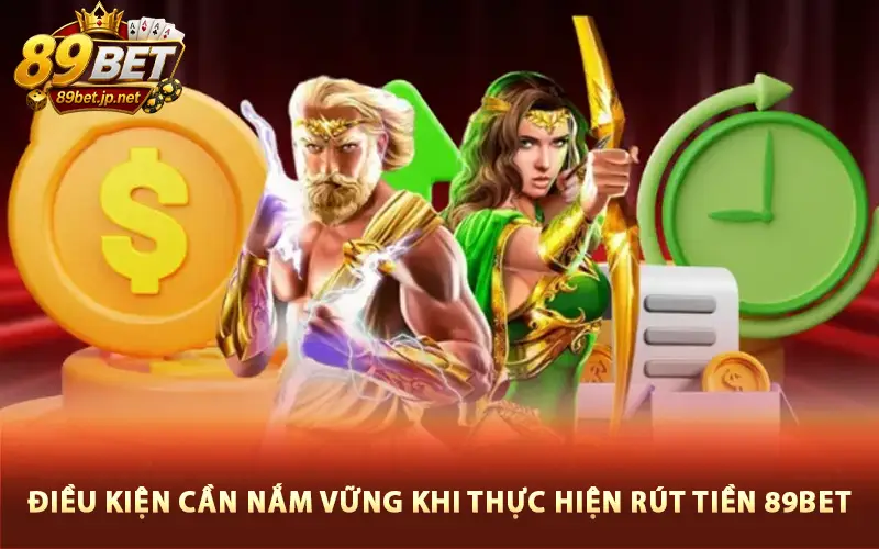 Điều Kiện Cần Nắm Vững Khi Thực Hiện Rút Tiền 89bet