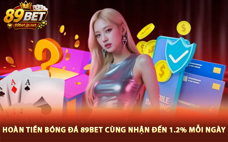 Hoàn Tiền Bóng Đá 89BET Cùng Nhận Đến 1.2% Mỗi Ngày