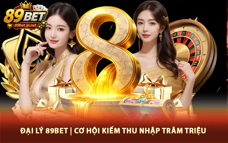 Hợp Tác Mở Đại Lý 89Bet Cơ Hội Kiếm Thu Nhập Trăm Triệu Mỗi Tháng