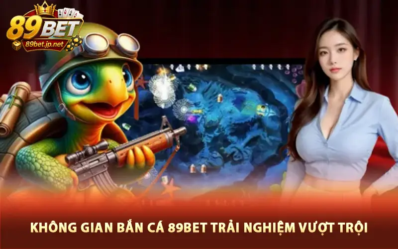Không gian bắn cá 89BET trải nghiệm vượt trội