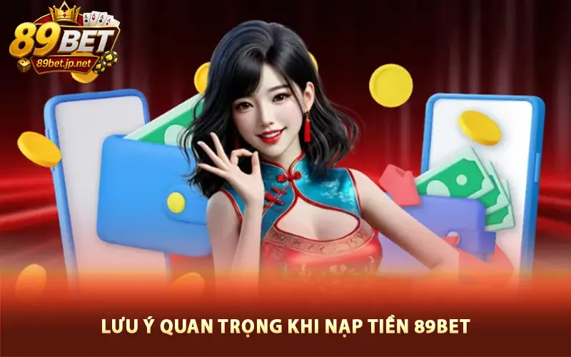 Lưu ý quan trọng khi nạp tiền 89BET