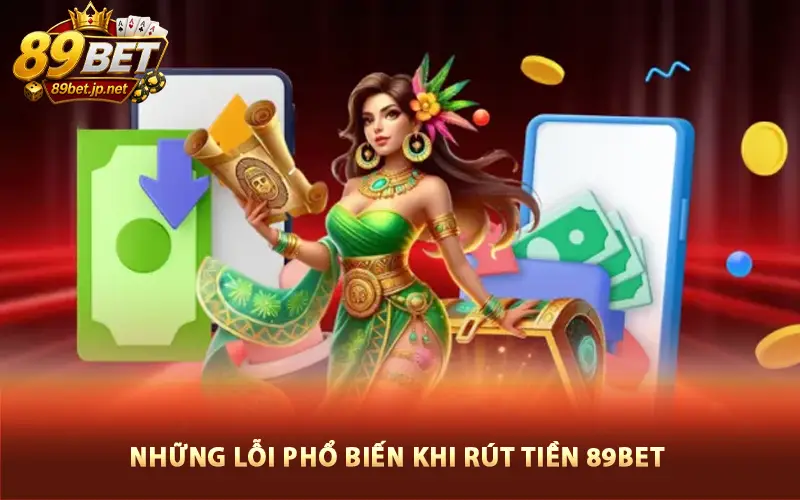 Những Lỗi Phổ Biến Khi Rút Tiền 89bet Và Cách Khắc Phục