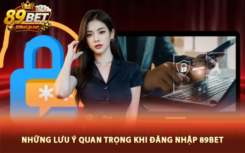 Những lưu ý quan trọng khi đăng nhập 89bet
