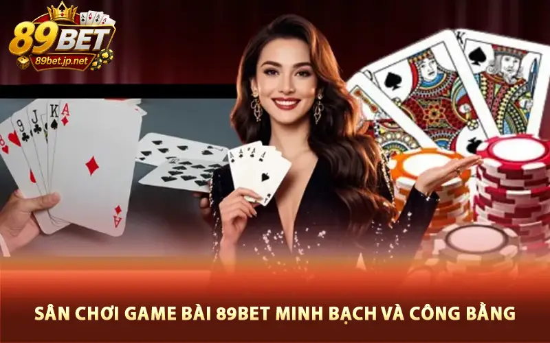Sân chơi game bài 89BET minh bạch và công bằng