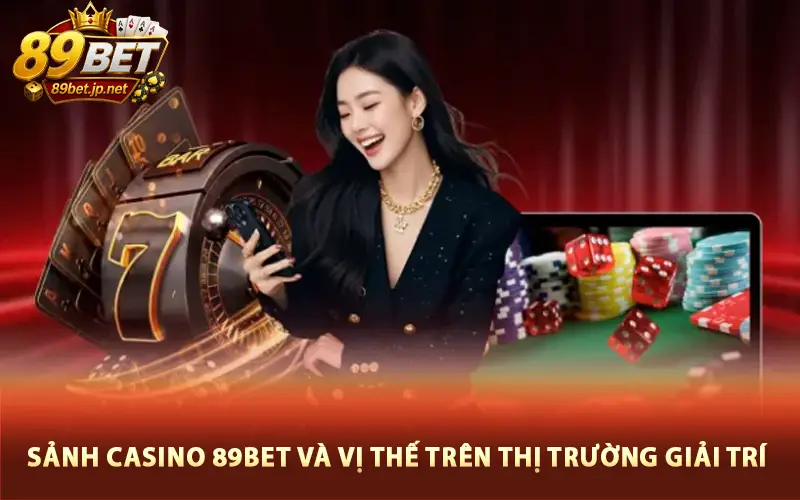 Sảnh Casino 89BET và vị thế trên thị trường giải trí trực tuyến
